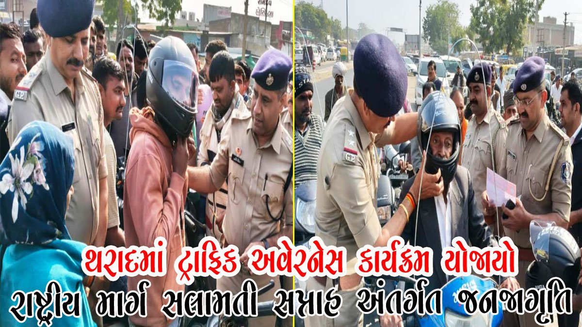 થરાદમાં ટ્રાફિક અવેરનેસ કાર્યક્રમ યોજાયો : રાષ્ટ્રીય માર્ગ સલામતી સપ્તાહ અંતર્ગત જનજાગૃતિ
