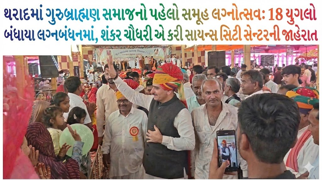 થરાદમાં ગુરુબ્રાહ્મણ સમાજનો પહેલો સમૂહ લગ્નોત્સવ: 18 યુગલો બંધાયા લગ્નબંધનમાં, શંકર ચૌધરી એ કરી સાયન્સ સિટી સેન્ટરની જાહેરાત