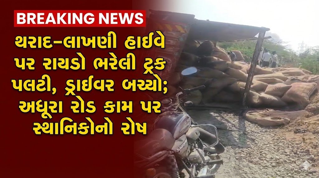 થરાદ–લાખણી હાઇવે પર રાયડો ભરેલી ટ્રક પલટી, ડ્રાઈવર બચ્યો; અધૂરા રોડ કામ પર સ્થાનિકોનો રોષ